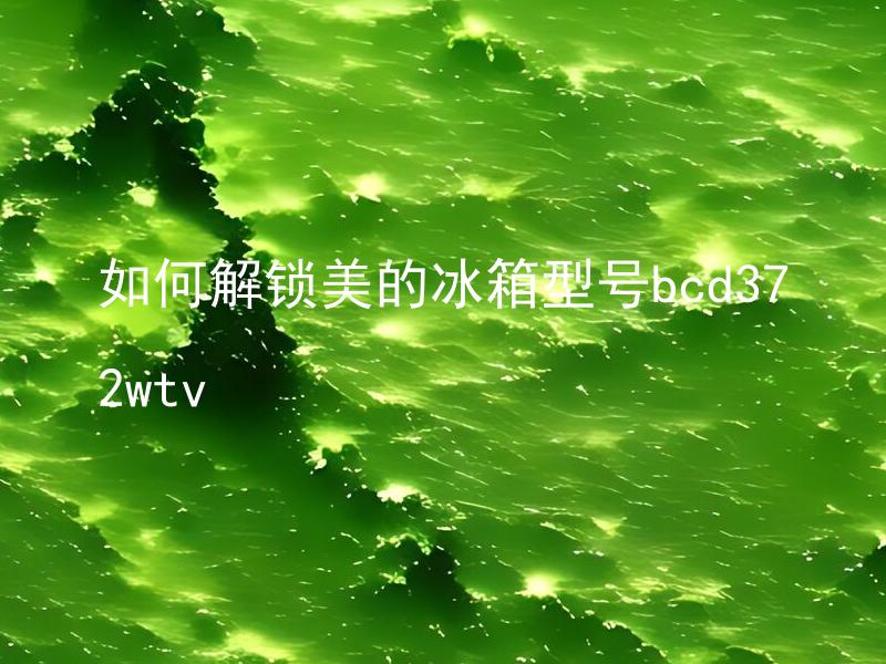 如何解锁美的冰箱型号bcd372wtv