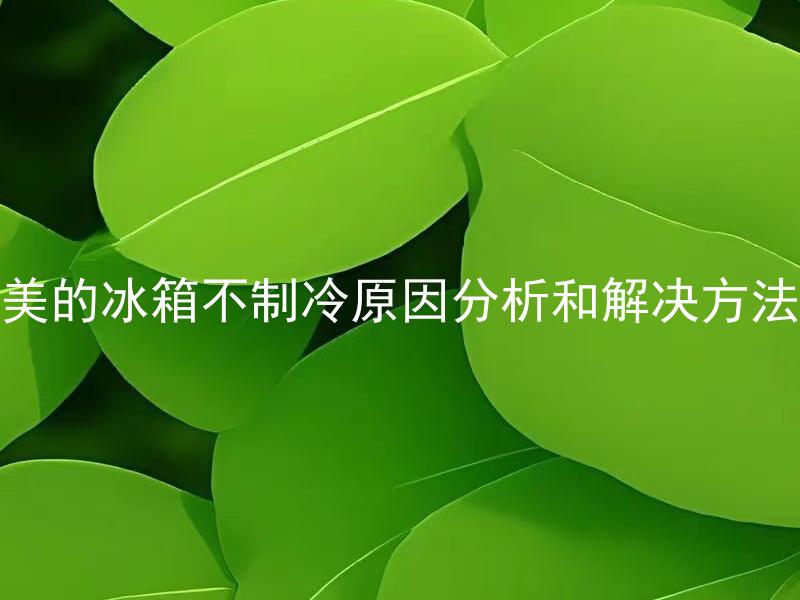 美的冰箱不制冷原因分析和解决方法 美的冰箱何种情况下会出现制冷不良问题？如何进行排除和修复？