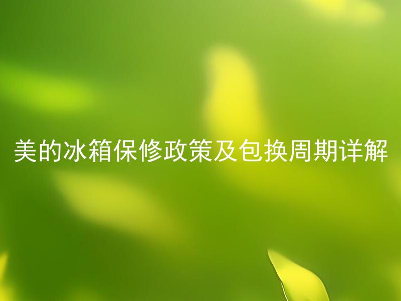 美的冰箱保修政策及包换周期详解 美的冰箱保修范围包括哪些问题？保修期内如何申请维修服务？保修政策是否包括免费更换零部件？
