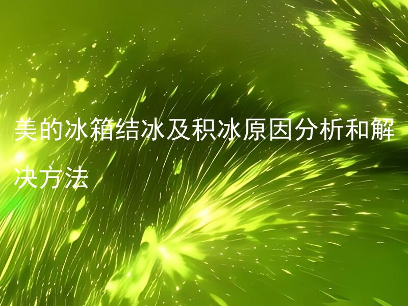 美的冰箱结冰及积冰原因分析和解决方法