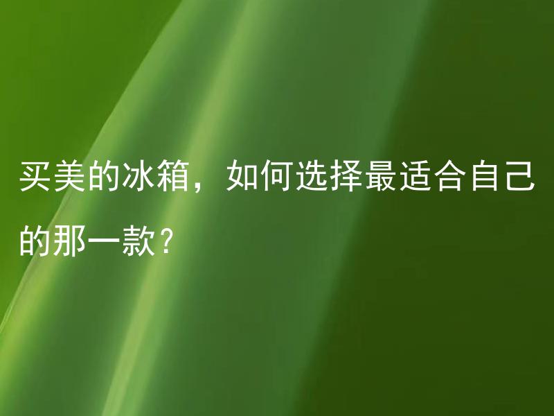 买美的冰箱，如何选择最适合自己的那一款？