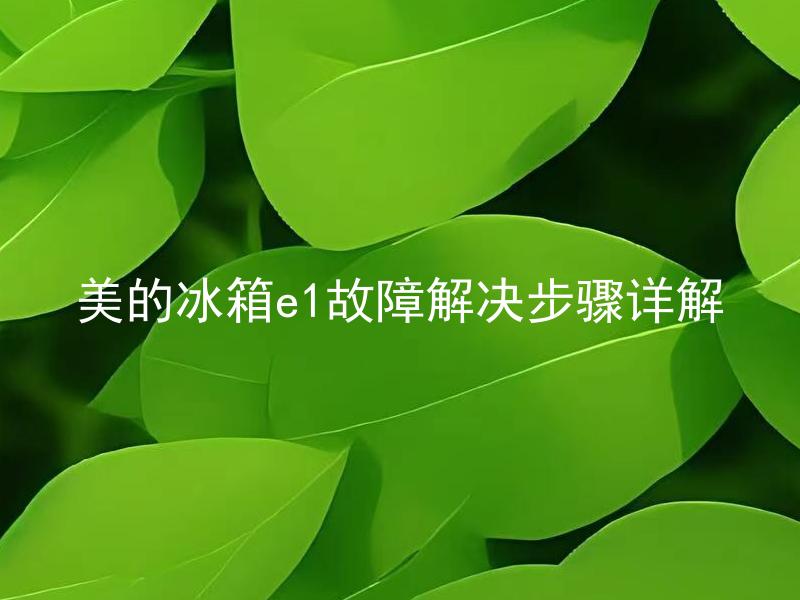 美的冰箱e1故障解决步骤详解 美的冰箱出现E1故障是因为什么原因？应该如何解决？