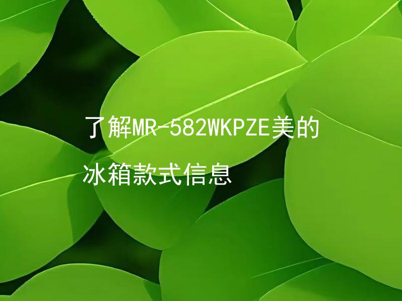 了解MR-582WKPZE美的冰箱款式信息 MR-582WKPZE美的冰箱有哪些特点？