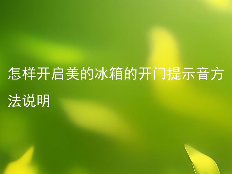 怎样开启美的冰箱的开门提示音方法说明 美的冰箱开门提示音如何设置？