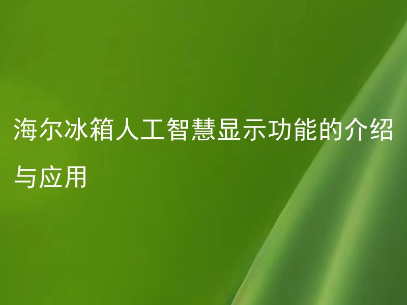 海尔冰箱人工智慧显示功能的介绍与应用 海尔冰箱人工智慧显示功能如何实现智能控制？