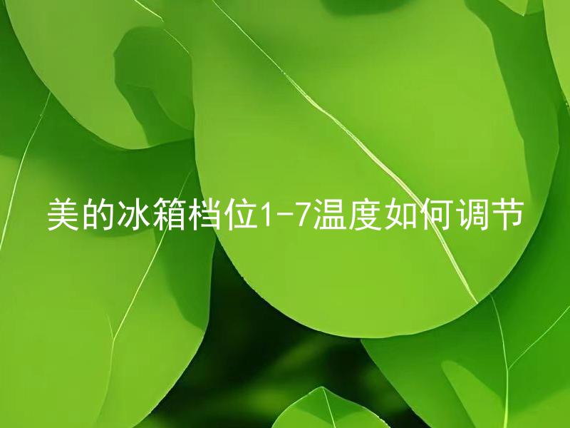 美的冰箱档位1-7温度如何调节 美的冰箱的温度档位1-7如何选择？