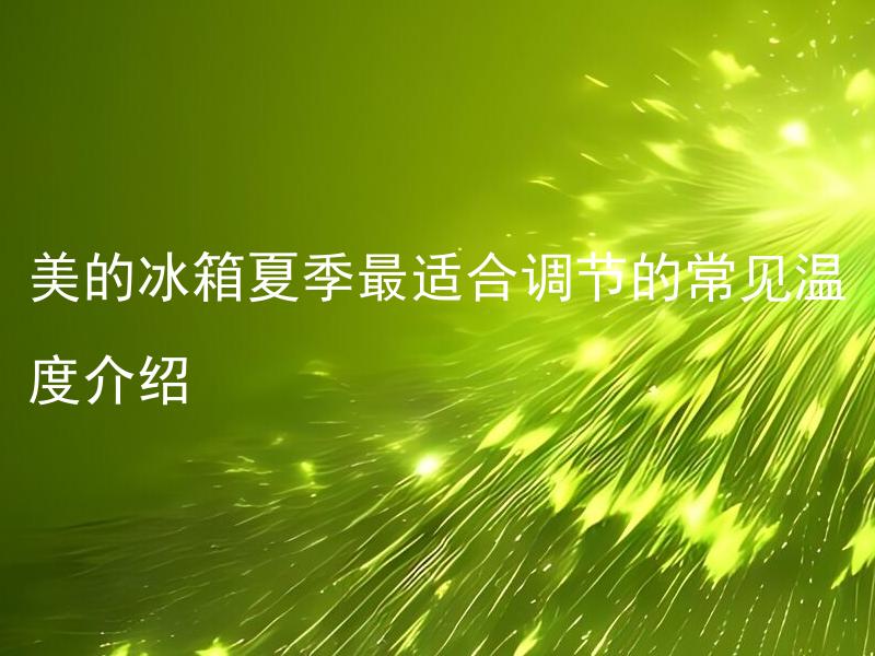 美的冰箱夏季最适合调节的常见温度介绍 美的冰箱夏季最适合调节到哪个温度？