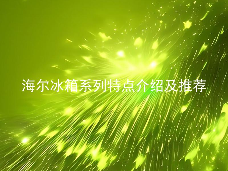 海尔冰箱系列特点介绍及推荐