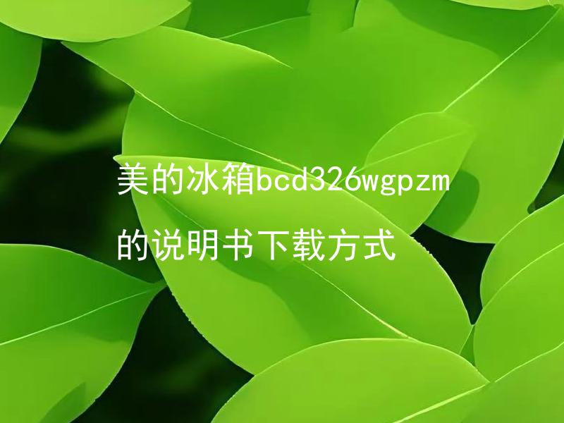 美的冰箱bcd326wgpzm的说明书下载方式 美的冰箱bcd326wgpzm的说明书在哪里下载？