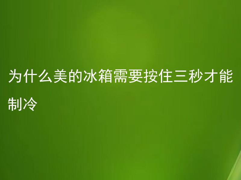 为什么美的冰箱需要按住三秒才能制冷 美的冰箱为什么要设计需要按住三秒才能制冷的功能？