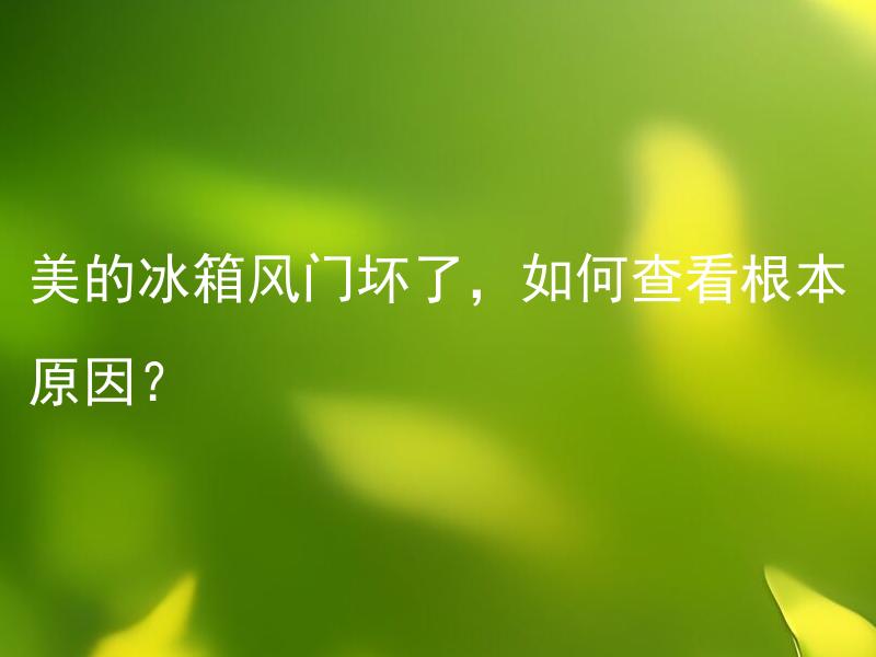 美的冰箱风门坏了，如何查看根本原因？ 美的冰箱风门不闭合会对保持冰箱温度造成影响吗？
