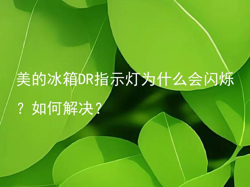 美的冰箱DR指示灯为什么会闪烁？如何解决？ 美的冰箱DR指示灯闪烁是什么原因导致的？如何进行排除？