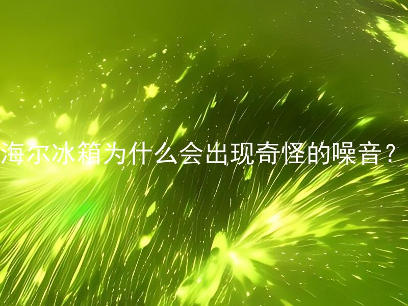 海尔冰箱为什么会出现奇怪的噪音？