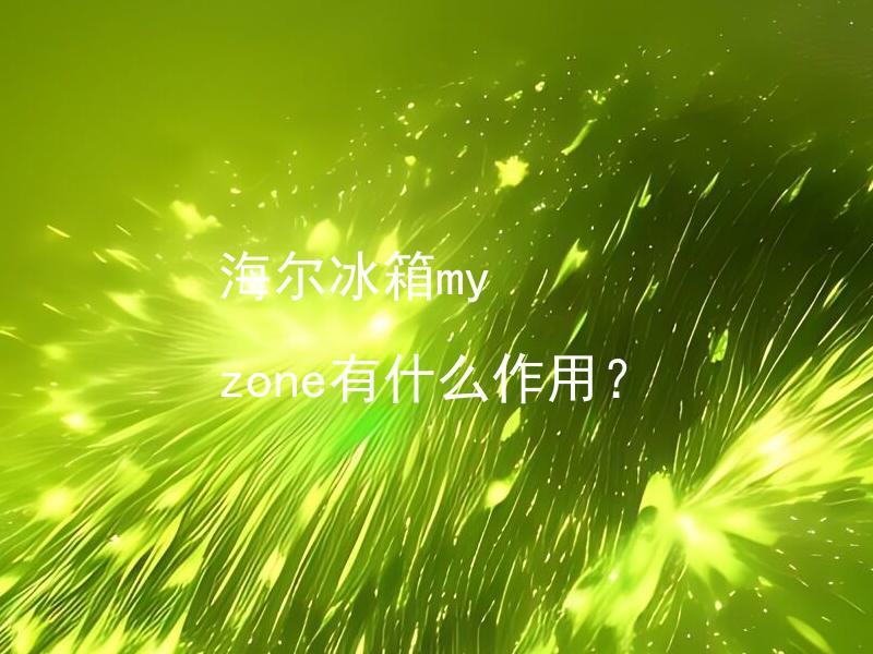 海尔冰箱my zone有什么作用？ 海尔冰箱my zone如何设置和使用？