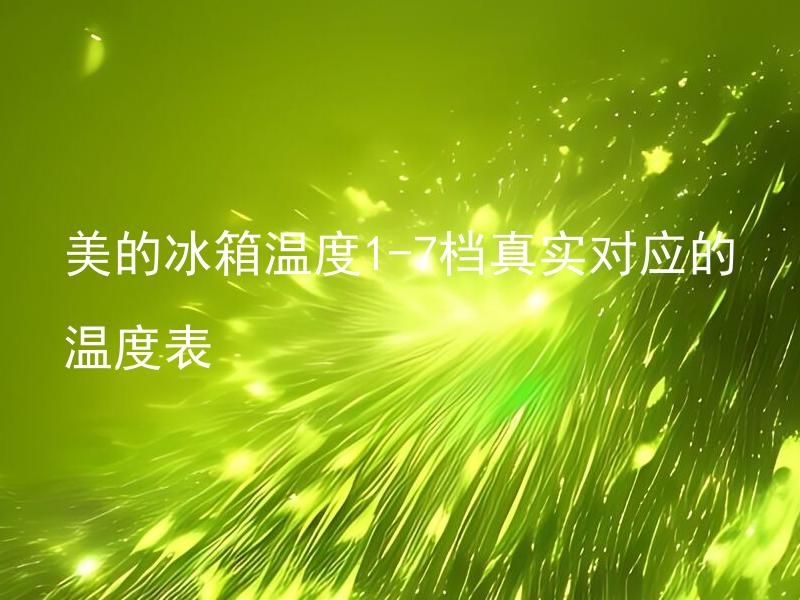 美的冰箱温度1-7档真实对应的温度表 美的冰箱温度1-7档中哪一档最适合冷藏/冷冻食物？