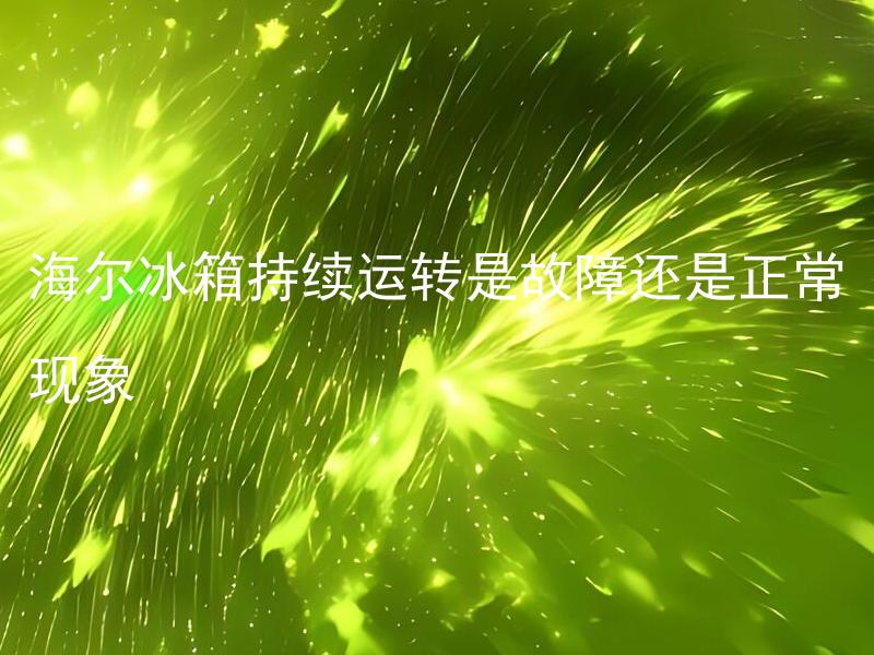 海尔冰箱持续运转是故障还是正常现象 海尔冰箱长时间持续运转会对电费造成很大负担吗？