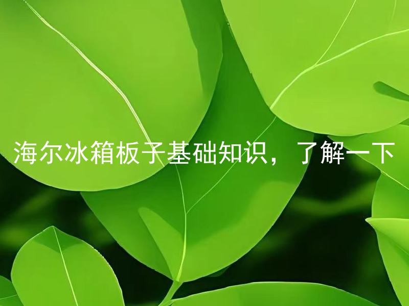 海尔冰箱板子基础知识，了解一下 海尔冰箱板子基础知识是什么？