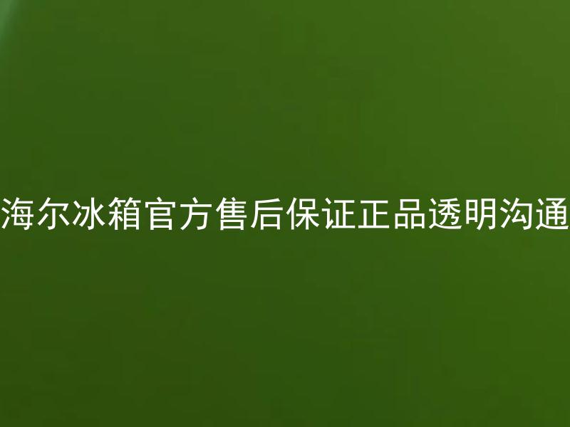 海尔冰箱官方售后保证正品透明沟通 海尔冰箱官方售后保证正品透明沟通，如何判断海尔冰箱是正品？