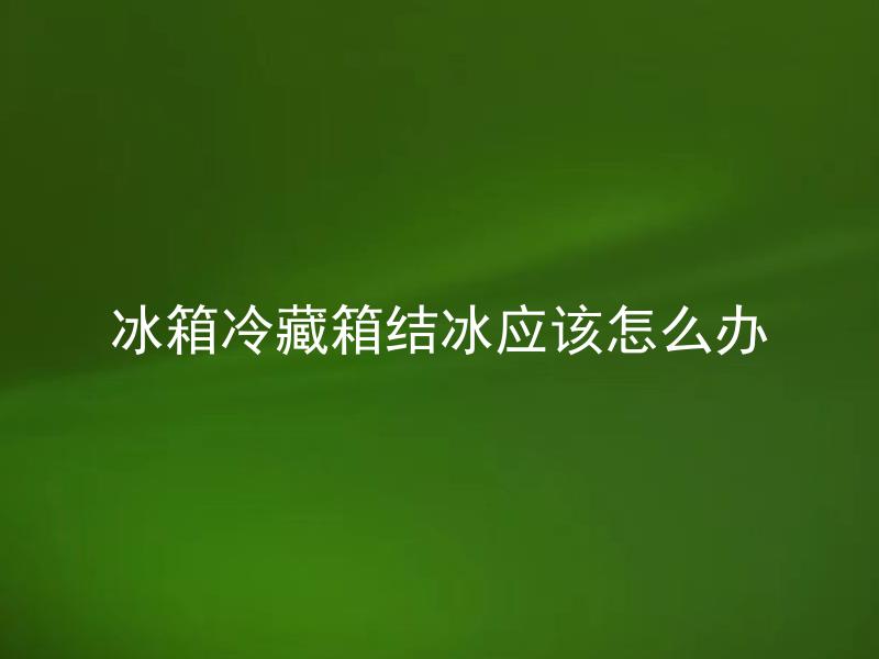冰箱冷藏箱结冰应该怎么办 冰箱冷藏箱结冰是什么原因引起的，如何有效解决？
