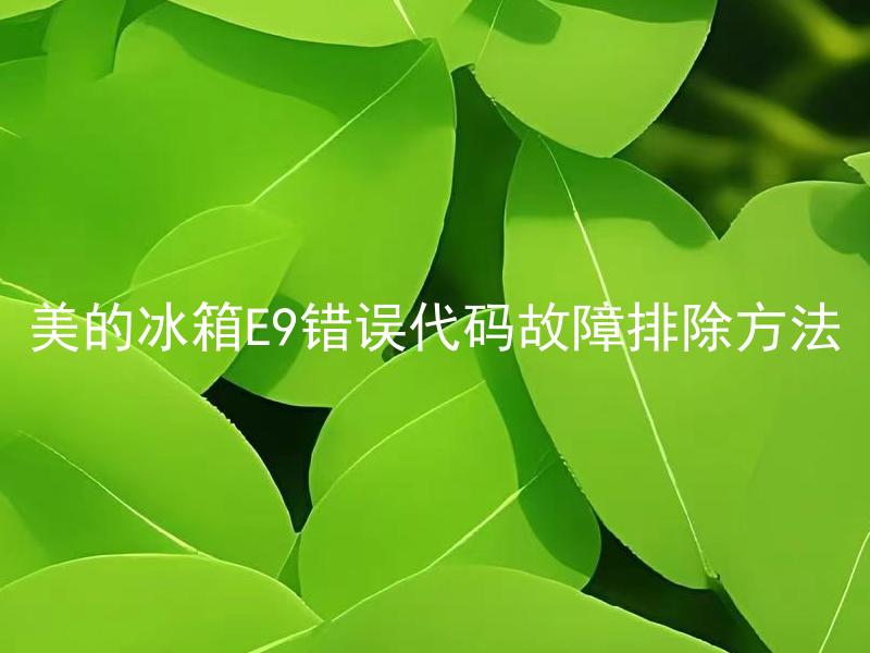 美的冰箱E9错误代码故障排除方法 美的冰箱E9错误代码出现需要怎么办？