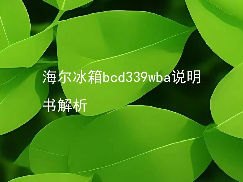 海尔冰箱bcd339wba说明书解析 海尔冰箱bcd339wba使用简易指南？