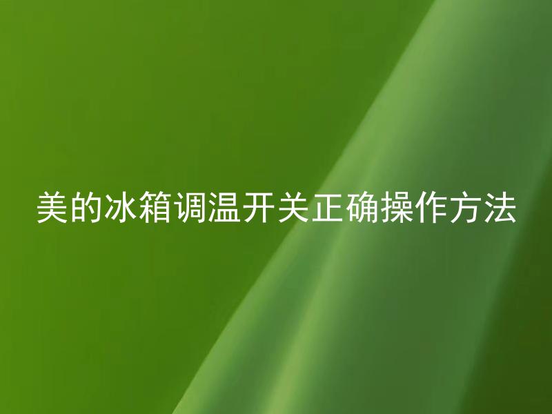美的冰箱调温开关正确操作方法 美的冰箱调温开关如何设置才能让食物保鲜时间更长？