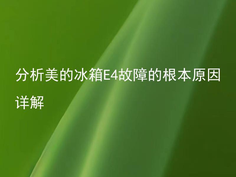 分析美的冰箱E4故障的根本原因详解 美的冰箱E4故障如何解决？