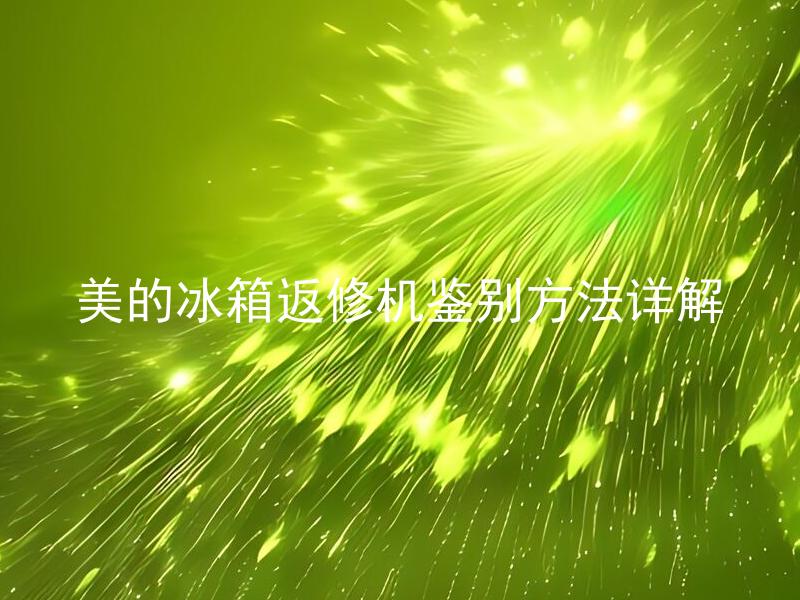 美的冰箱返修机鉴别方法详解 美的冰箱返修机是否具有便捷操作性？