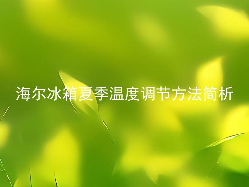 海尔冰箱夏季温度调节方法简析 夏季温度较高，海尔冰箱需要调整吗？如何正确调节温度？