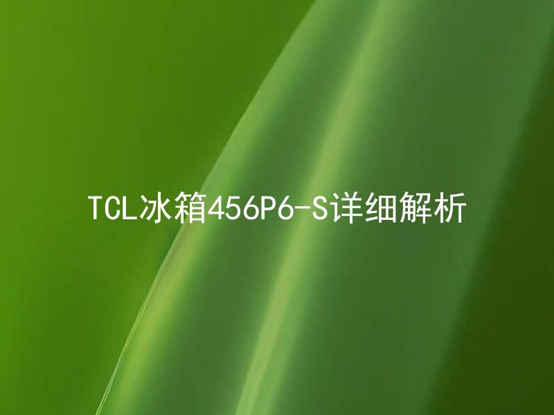 TCL冰箱456P6-S详细解析 TCL冰箱456P6-S适合什么样的生活场景？