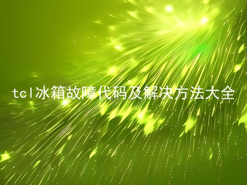 tcl冰箱故障代码及解决方法大全
