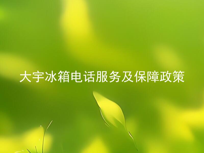 大宇冰箱电话服务及保障政策 大宇冰箱保障政策包括哪些内容？
