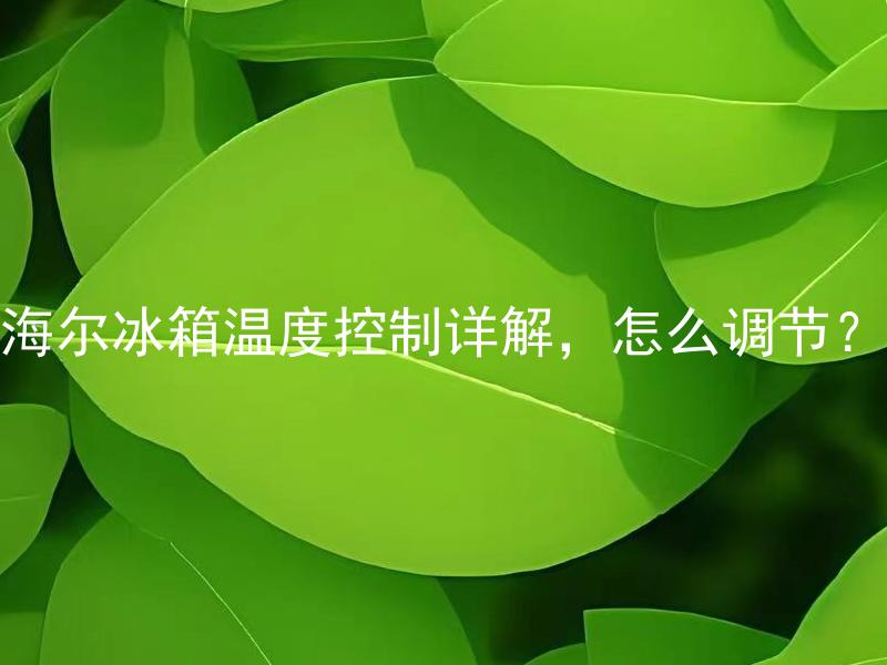 海尔冰箱温度控制详解，怎么调节？ 海尔冰箱温度控制有几个档位？如何调节？