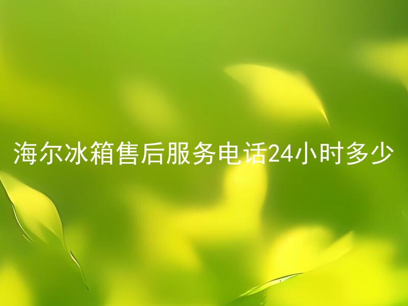 海尔冰箱售后服务电话24小时多少 海尔冰箱的售后服务电话支持24小时吗？