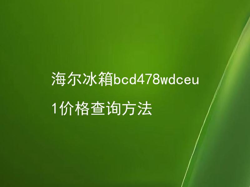 海尔冰箱bcd478wdceu1价格查询方法 海尔冰箱bcd478wdceu1适合家庭使用吗？