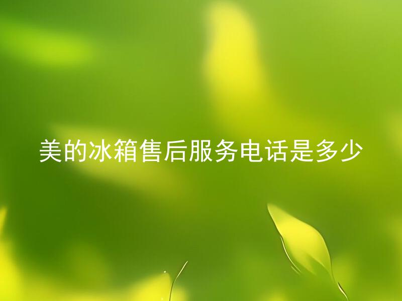 美的冰箱售后服务电话是多少 美的冰箱售后服务如何保修？