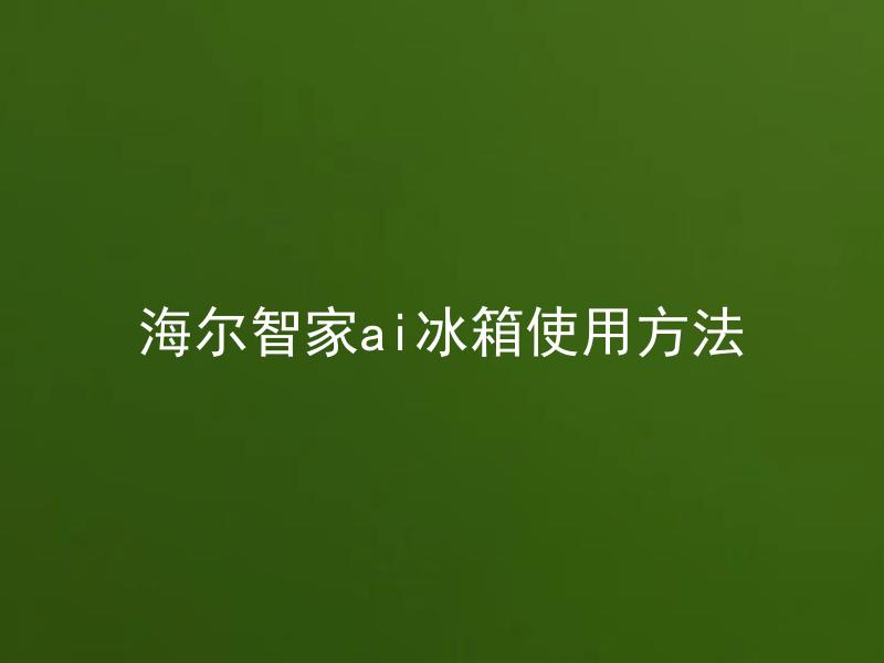 海尔智家ai冰箱使用方法