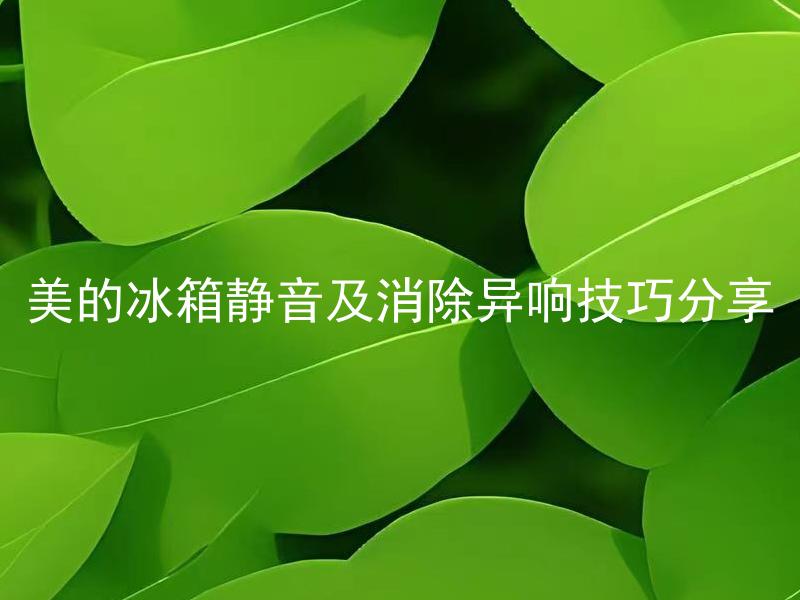 美的冰箱静音及消除异响技巧分享 美的冰箱异响如何消除？