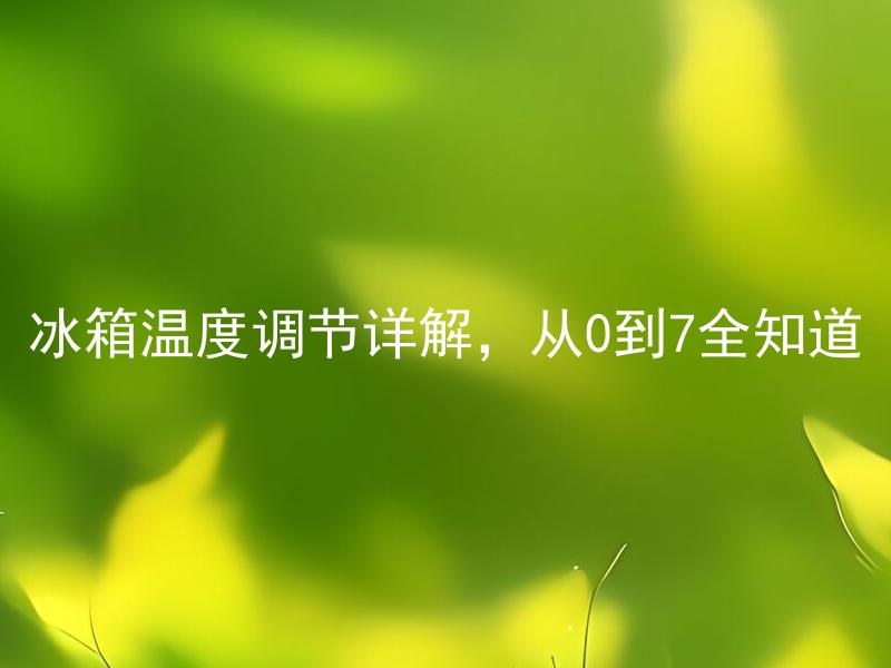冰箱温度调节详解，从0到7全知道 冰箱温度调节时一定要注意些什么？