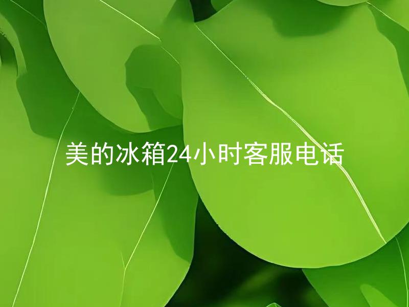 美的冰箱24小时客服电话 怎么联系美的冰箱技术支持?