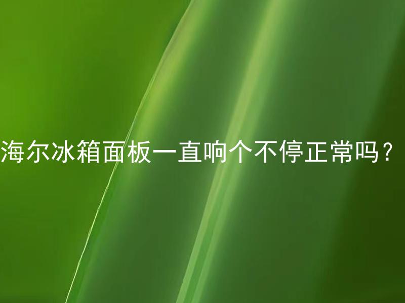 海尔冰箱面板一直响个不停正常吗？ 海尔冰箱面板一直响个不停，如何解决？