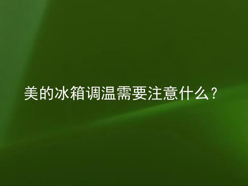 美的冰箱调温需要注意什么？ 美的冰箱调温会对食物保存产生什么影响？