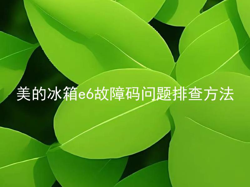 美的冰箱e6故障码问题排查方法 美的冰箱出现e6故障码怎么处理？