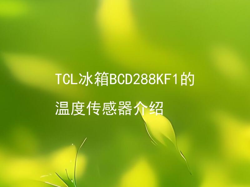 TCL冰箱BCD288KF1的温度传感器介绍 TCL冰箱BCD288KF1的温度传感器如何使用和维护？
