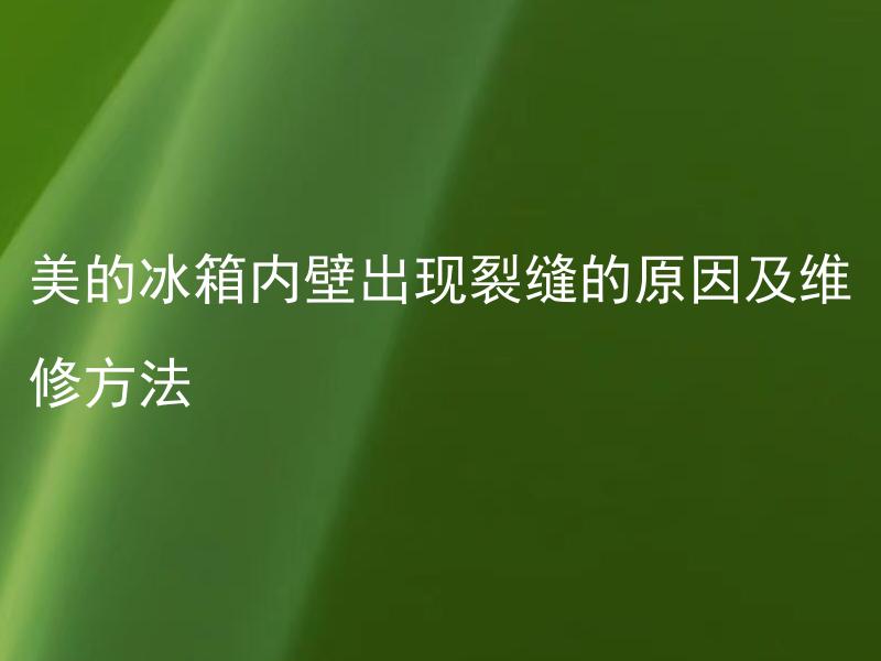 美的冰箱内壁出现裂缝的原因及维修方法 美的冰箱内壁裂缝是否会影响使用寿命，处理方法是什么？
