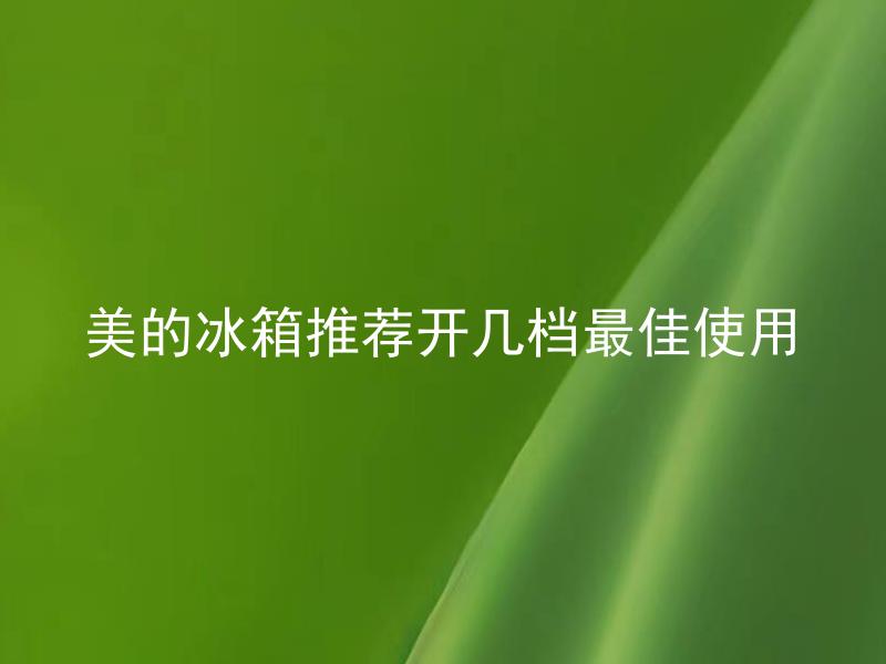 美的冰箱推荐开几档最佳使用