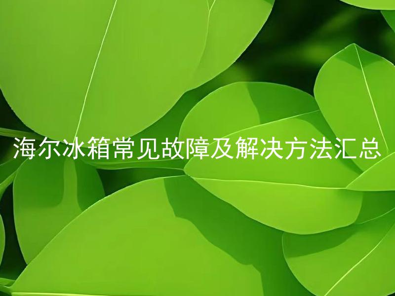 海尔冰箱常见故障及解决方法汇总 海尔冰箱为什么会出现常见故障，应该如何解决？