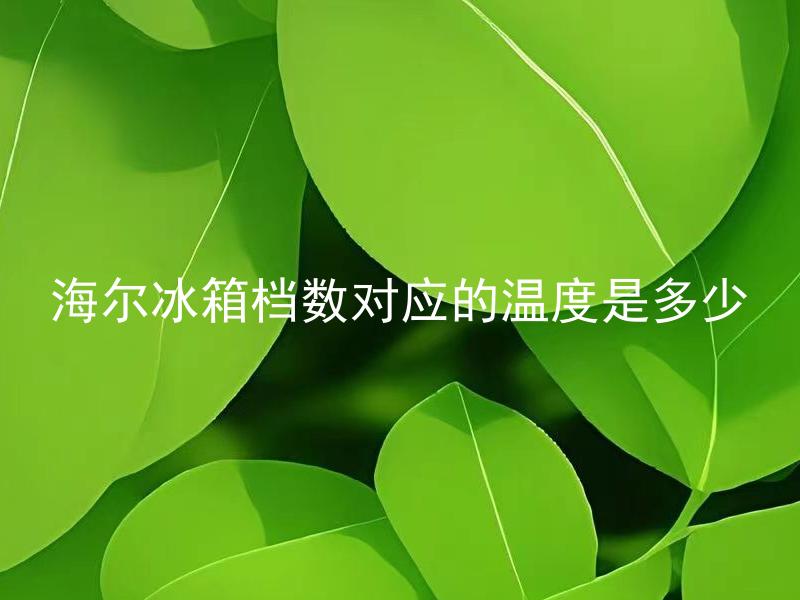 海尔冰箱档数对应的温度是多少 海尔冰箱温度如何设置对应档数？