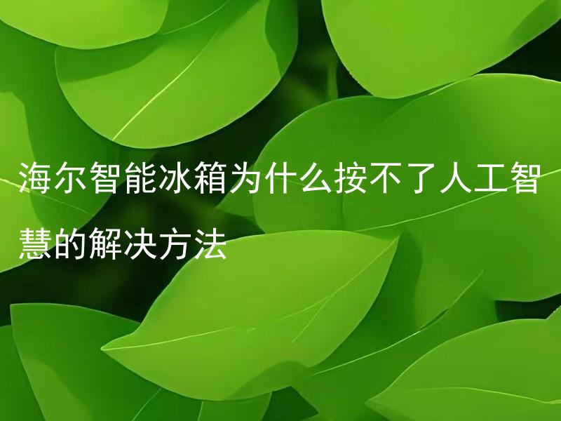 海尔智能冰箱为什么按不了人工智慧的解决方法 海尔智能冰箱人工智慧按键失灵怎么办？