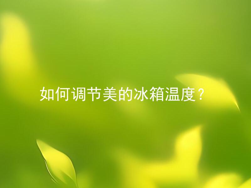 如何调节美的冰箱温度？ 美的冰箱温度调高后怎么办？